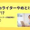 Webライターはやめといた方がいい？現役Webライターが実態をご紹介！